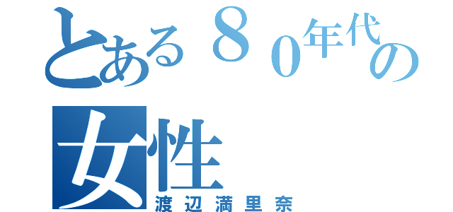 とある８０年代の女性（渡辺満里奈）