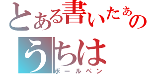 とある書いたぁのうちは（ボールペン）