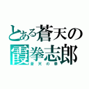 とある蒼天の霞拳志郎（蒼天の拳）