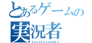 とあるゲームの実況者（ＳａｋａＲｅｎＧＡＭＥＳ）