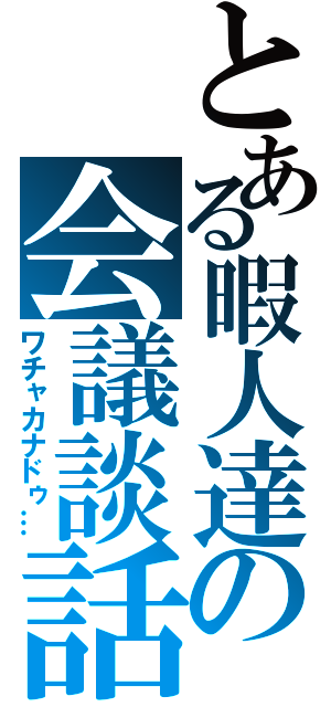 とある暇人達の会議談話（ワチャカナドゥ…）