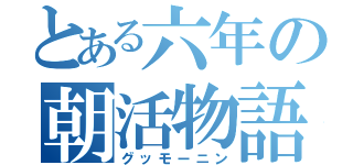 とある六年の朝活物語（グッモーニン）