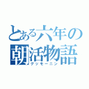 とある六年の朝活物語（グッモーニン）