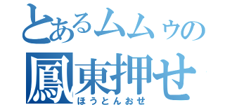 とあるムムゥの鳳東押せ（ほうとんおせ）