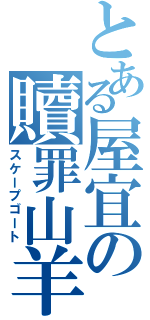 とある屋宜の贖罪山羊（スケープゴート）