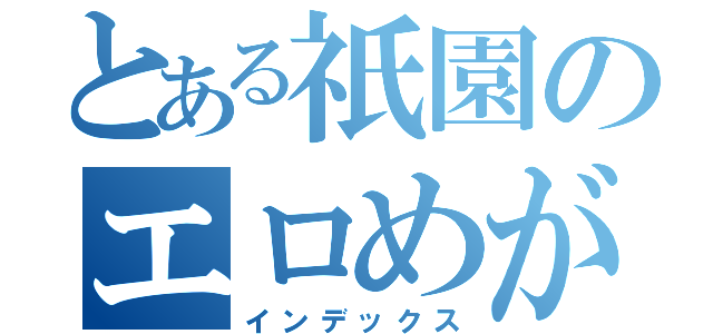 とある祇園のエロめがね（インデックス）