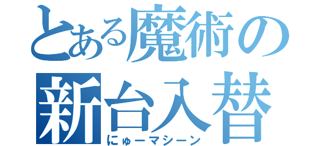 とある魔術の新台入替（にゅーマシーン）