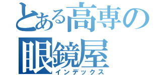 とある高専の眼鏡屋（インデックス）