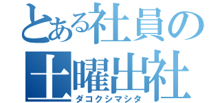 とある社員の土曜出社（ダコクシマシタ）