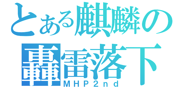 とある麒麟の轟雷落下（ＭＨＰ２ｎｄ）