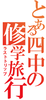 とある四中の修学旅行（ラストトリップ）