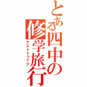 とある四中の修学旅行（ラストトリップ）