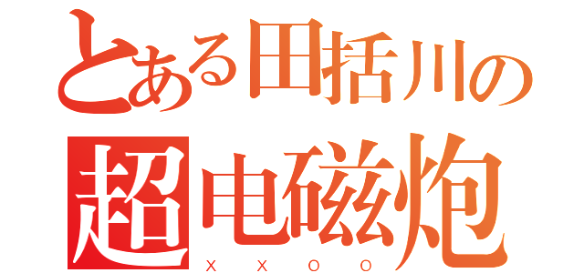 とある田括川の超电磁炮（ｘｘｏｏ）