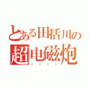 とある田括川の超电磁炮（ｘｘｏｏ）