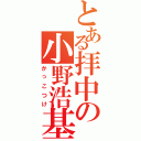 とある拝中の小野浩基（かっこつけ）