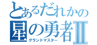 とあるだれかの星の勇者Ⅱ（グランドマスター）