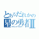 とあるだれかの星の勇者Ⅱ（グランドマスター）