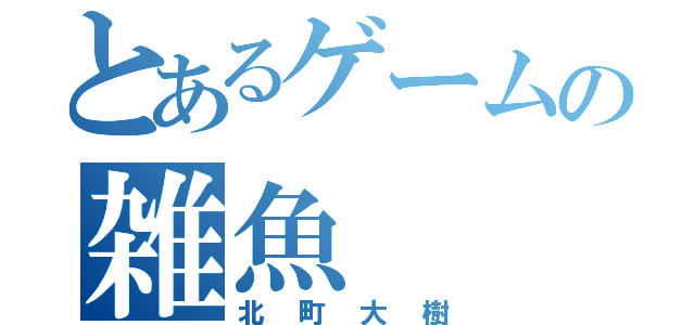 とあるゲームの雑魚（北町大樹）