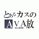 とあるカスのＡＶＡ放送（☠初心者野郎☠）