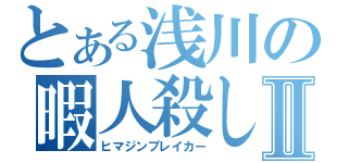 とある浅川の暇人殺しⅡ（ヒマジンブレイカー）