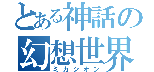 とある神話の幻想世界（ミカシオン）