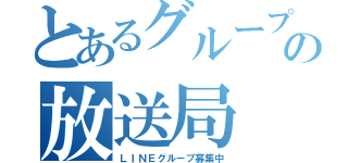 とあるグループの放送局（ＬＩＮＥグループ募集中）