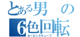 とある男の６色回転（ルービックキューブ）