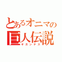 とあるオニマの巨人伝説（ギガンテス）