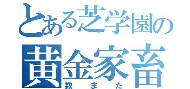 とある芝学園の黄金家畜（数また）