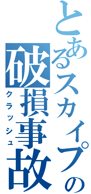 とあるスカイプの破損事故（クラッシュ）