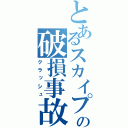 とあるスカイプの破損事故（クラッシュ）