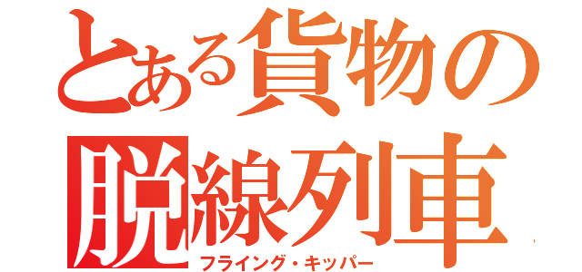 とある貨物の脱線列車（フライング・キッパー）