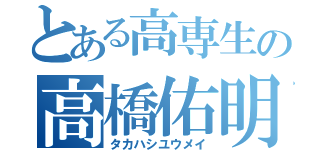 とある高専生の高橋佑明（タカハシユウメイ）