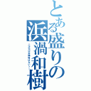 とある盛りの浜渦和樹（二次元以外興味はないッ！）