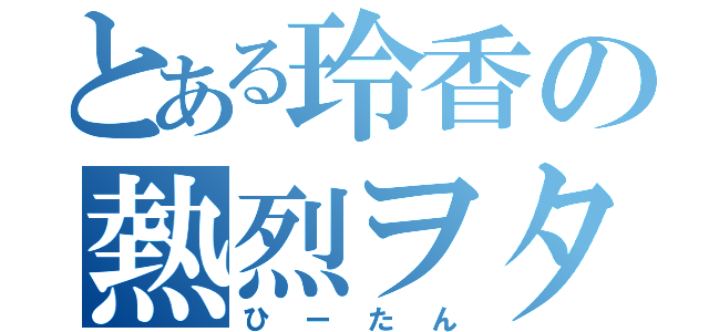 とある玲香の熱烈ヲタ（ひーたん）