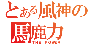 とある風神の馬鹿力（ＴＨＥ ＰＯＷＥＲ）