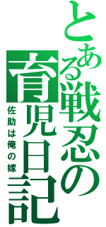 とある戦忍の育児日記（佐助は俺の嫁）