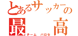 とあるサッカーの最　　高（チーム　バロセ）