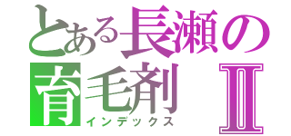 とある長瀬の育毛剤Ⅱ（インデックス）