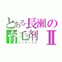 とある長瀬の育毛剤Ⅱ（インデックス）