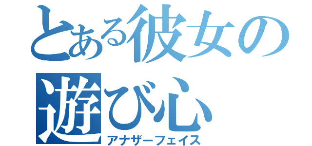 とある彼女の遊び心（アナザーフェイス）