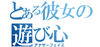 とある彼女の遊び心（アナザーフェイス）