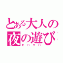 とある大人の夜の遊び（セ○ク○）