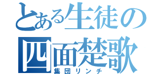 とある生徒の四面楚歌（集団リンチ）