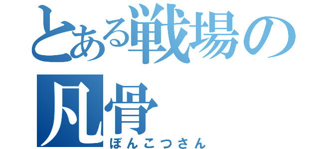 とある戦場の凡骨（ぼんこつさん）