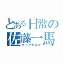 とある日常の佐藤一馬（サトウカズマ）