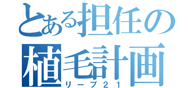 とある担任の植毛計画（リーブ２１）