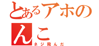 とあるアホのんこ（ネジ飛んだ）