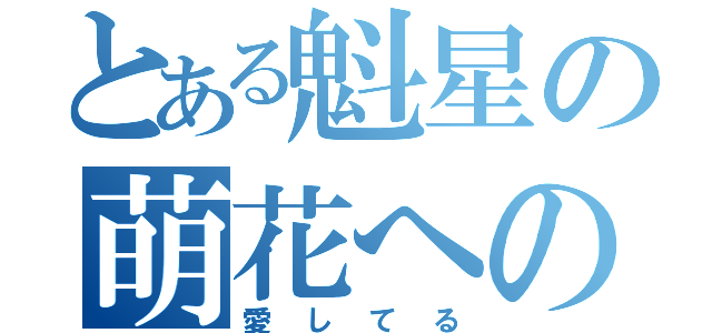 とある魁星の萌花への気持ち（愛してる）