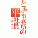 とある事務所の平社員（タカセマサヒロ）